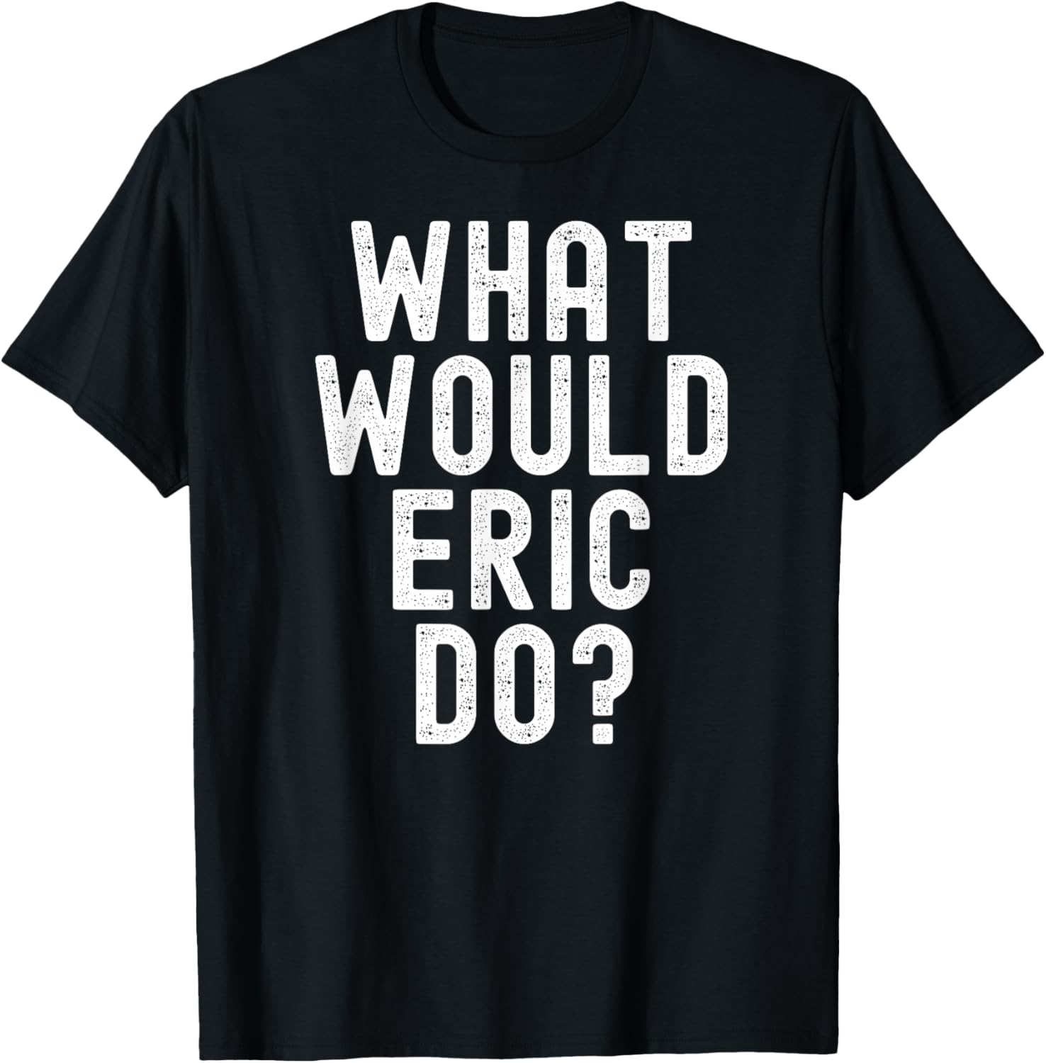 What Would Eric Do? Funny Sarcastic Personalized Name Humor