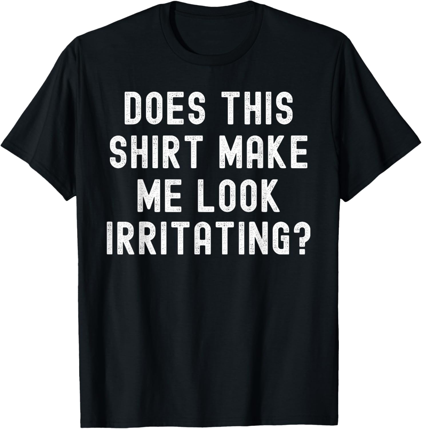 Does This Shirt Make Me Look Irritating? funny sarcastic